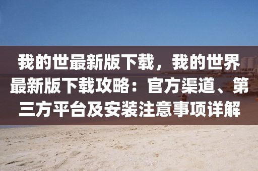 我的世最新版下載，我的世界最新版下載攻略：官方渠道、第三方平臺(tái)及安裝注意事項(xiàng)詳解