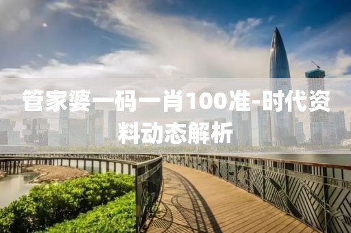 管家婆一碼一肖100準(zhǔn)-時(shí)代資料動(dòng)態(tài)解析