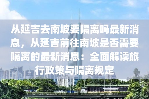 從延吉去南坡要隔離嗎最新消息，從延吉前往南坡是否需要隔離的最新消息：全面解讀旅行政策與隔離規(guī)定