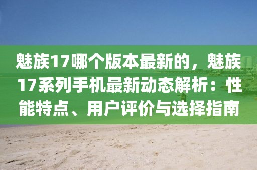 魅族17哪個版本最新的，魅族17系列手機最新動態(tài)解析：性能特點、用戶評價與選擇指南