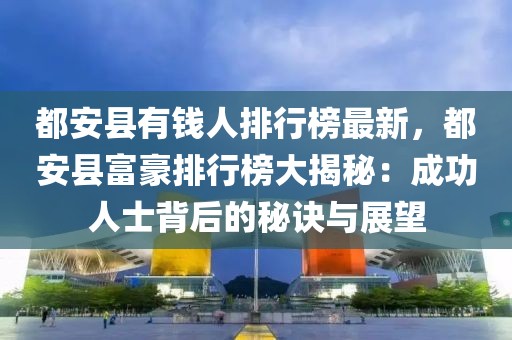 都安縣有錢人排行榜最新，都安縣富豪排行榜大揭秘：成功人士背后的秘訣與展望