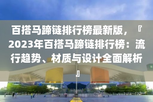 百搭馬蹄鏈排行榜最新版，『2023年百搭馬蹄鏈排行榜：流行趨勢、材質(zhì)與設(shè)計全面解析』