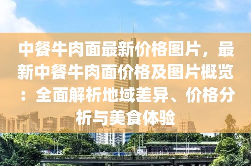 中餐牛肉面最新價(jià)格圖片，最新中餐牛肉面價(jià)格及圖片概覽：全面解析地域差異、價(jià)格分析與美食體驗(yàn)