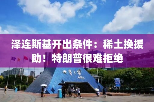 澤連斯基開出條件：稀土換援助！特朗普很難拒絕