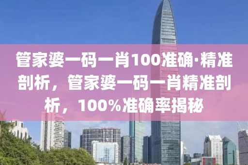 管家婆一碼一肖100準(zhǔn)確·精準(zhǔn)剖析，管家婆一碼一肖精準(zhǔn)剖析，100%準(zhǔn)確率揭秘