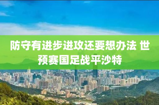 防守有進步進攻還要想辦法 世預賽國足戰(zhàn)平沙特