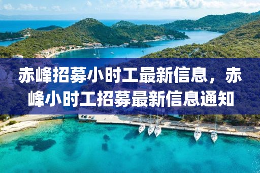 赤峰招募小時工最新信息，赤峰小時工招募最新信息通知