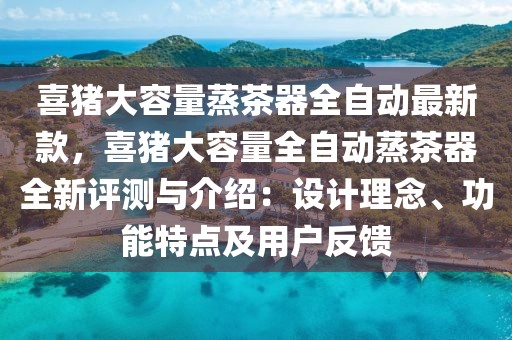 喜豬大容量蒸茶器全自動最新款，喜豬大容量全自動蒸茶器全新評測與介紹：設(shè)計理念、功能特點及用戶反饋