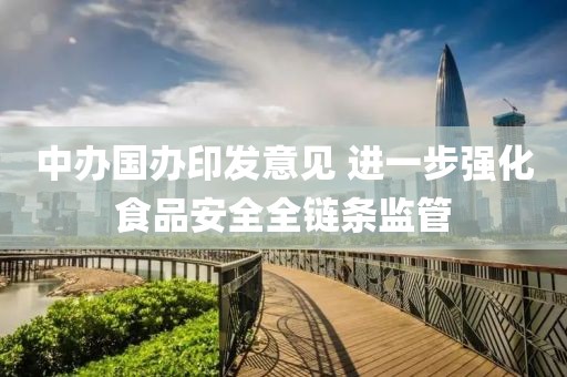 中辦國辦印發(fā)意見 進一步強化食品安全全鏈條監(jiān)管