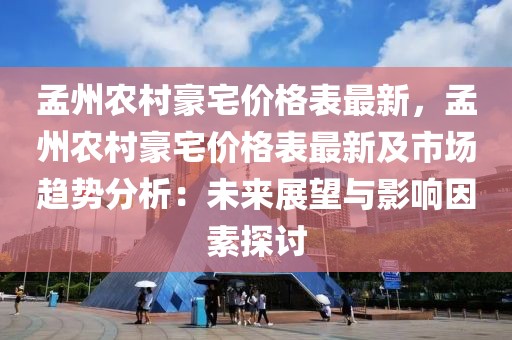 孟州農(nóng)村豪宅價(jià)格表最新，孟州農(nóng)村豪宅價(jià)格表最新及市場(chǎng)趨勢(shì)分析：未來(lái)展望與影響因素探討