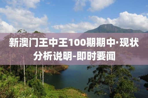 新澳門王中王100期期中·現(xiàn)狀分析說明-即時要聞