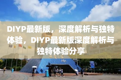 DIYP最新版，深度解析與獨特體驗，DIYP最新版深度解析與獨特體驗分享