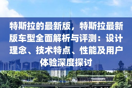 特斯拉的最新版，特斯拉最新版車型全面解析與評測：設(shè)計理念、技術(shù)特點、性能及用戶體驗深度探討