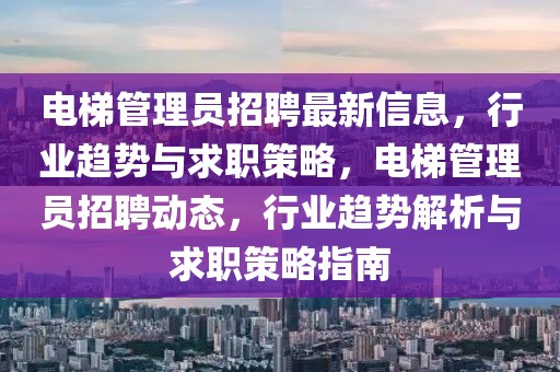 電梯管理員招聘最新信息，行業(yè)趨勢(shì)與求職策略，電梯管理員招聘動(dòng)態(tài)，行業(yè)趨勢(shì)解析與求職策略指南