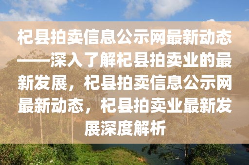 杞縣拍賣信息公示網(wǎng)最新動態(tài)——深入了解杞縣拍賣業(yè)的最新發(fā)展，杞縣拍賣信息公示網(wǎng)最新動態(tài)，杞縣拍賣業(yè)最新發(fā)展深度解析