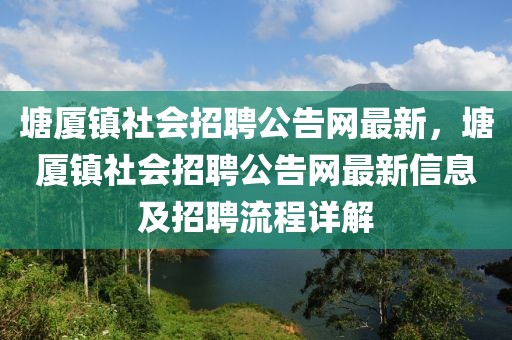 塘廈鎮(zhèn)社會招聘公告網(wǎng)最新，塘廈鎮(zhèn)社會招聘公告網(wǎng)最新信息及招聘流程詳解