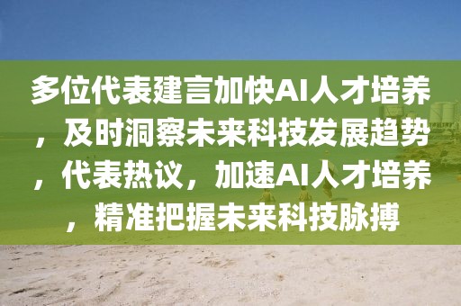 多位代表建言加快AI人才培養(yǎng)，及時洞察未來科技發(fā)展趨勢，代表熱議，加速AI人才培養(yǎng)，精準把握未來科技脈搏