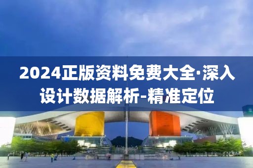 2024正版資料免費(fèi)大全·深入設(shè)計(jì)數(shù)據(jù)解析-精準(zhǔn)定位