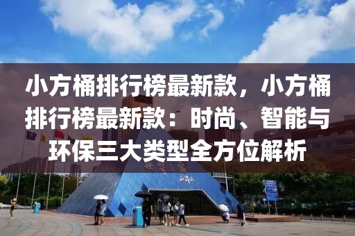小方桶排行榜最新款，小方桶排行榜最新款：時(shí)尚、智能與環(huán)保三大類型全方位解析