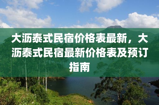 大瀝泰式民宿價(jià)格表最新，大瀝泰式民宿最新價(jià)格表及預(yù)訂指南