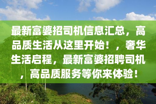 最新富婆招司機(jī)信息匯總，高品質(zhì)生活從這里開始！，奢華生活啟程，最新富婆招聘司機(jī)，高品質(zhì)服務(wù)等你來體驗(yàn)！