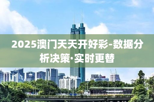 2025澳門天天開好彩-數(shù)據(jù)分析決策·實(shí)時(shí)更替
