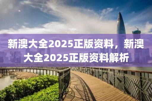 新澳大全2025正版資料，新澳大全2025正版資料解析