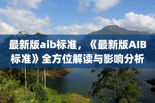 最新版aib標(biāo)準(zhǔn)，《最新版AIB標(biāo)準(zhǔn)》全方位解讀與影響分析