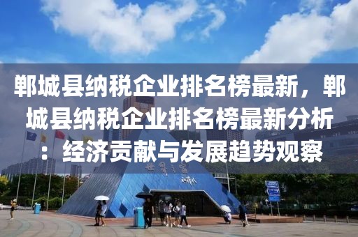 鄲城縣納稅企業(yè)排名榜最新，鄲城縣納稅企業(yè)排名榜最新分析：經(jīng)濟(jì)貢獻(xiàn)與發(fā)展趨勢觀察