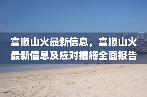 富順山火最新信息，富順山火最新信息及應對措施全面報告