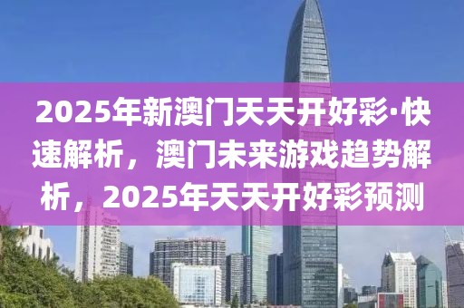 2025年新澳門(mén)天天開(kāi)好彩·快速解析，澳門(mén)未來(lái)游戲趨勢(shì)解析，2025年天天開(kāi)好彩預(yù)測(cè)