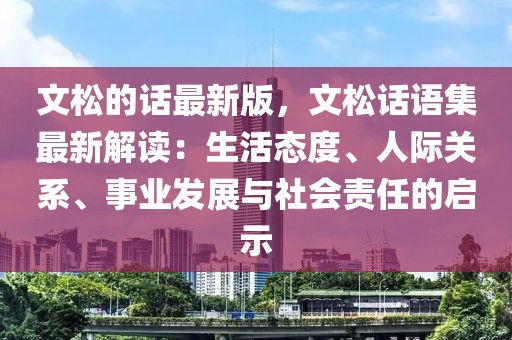 文松的話最新版，文松話語集最新解讀：生活態(tài)度、人際關(guān)系、事業(yè)發(fā)展與社會(huì)責(zé)任的啟示