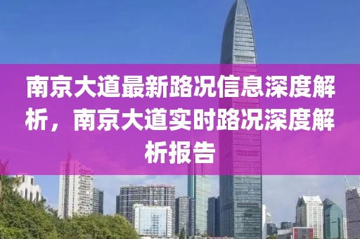 南京大道最新路況信息深度解析，南京大道實(shí)時(shí)路況深度解析報(bào)告