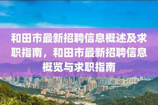 和田市最新招聘信息概述及求職指南，和田市最新招聘信息概覽與求職指南