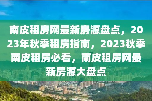 南皮租房網(wǎng)最新房源盤點(diǎn)，2023年秋季租房指南，2023秋季南皮租房必看，南皮租房網(wǎng)最新房源大盤點(diǎn)