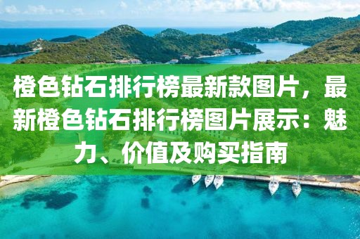 橙色鉆石排行榜最新款圖片，最新橙色鉆石排行榜圖片展示：魅力、價值及購買指南
