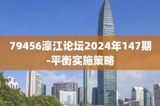 79456濠江論壇2024年147期-平衡實(shí)施策略