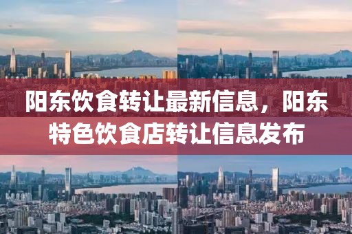 陽東飲食轉(zhuǎn)讓最新信息，陽東特色飲食店轉(zhuǎn)讓信息發(fā)布