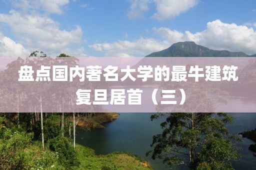 盤點國內(nèi)著名大學的最牛建筑 復旦居首（三）