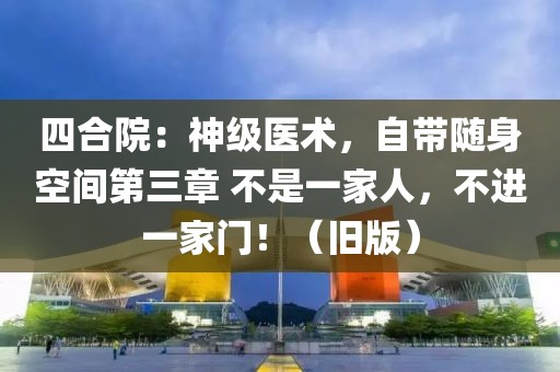 四合院：神級醫(yī)術(shù)，自帶隨身空間第三章 不是一家人，不進一家門?。ㄅf版）