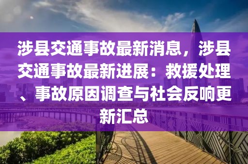 涉縣交通事故最新消息，涉縣交通事故最新進(jìn)展：救援處理、事故原因調(diào)查與社會(huì)反響更新匯總