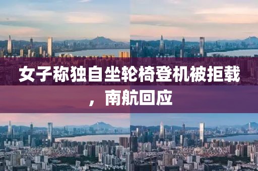 女子稱獨(dú)自坐輪椅登機(jī)被拒載，南航回應(yīng)