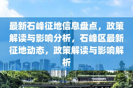 最新石峰征地信息盤點(diǎn)，政策解讀與影響分析，石峰區(qū)最新征地動(dòng)態(tài)，政策解讀與影響解析