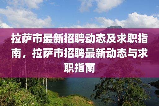 拉薩市最新招聘動(dòng)態(tài)及求職指南，拉薩市招聘最新動(dòng)態(tài)與求職指南