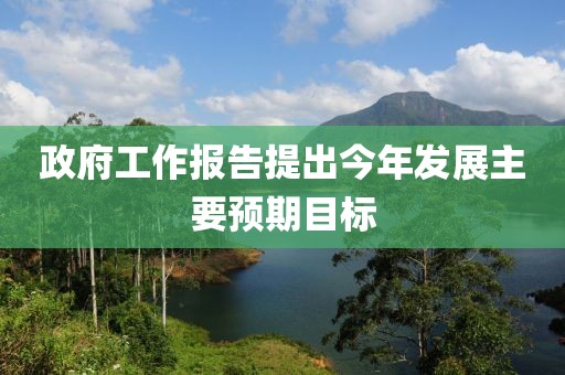 政府工作報告提出今年發(fā)展主要預期目標