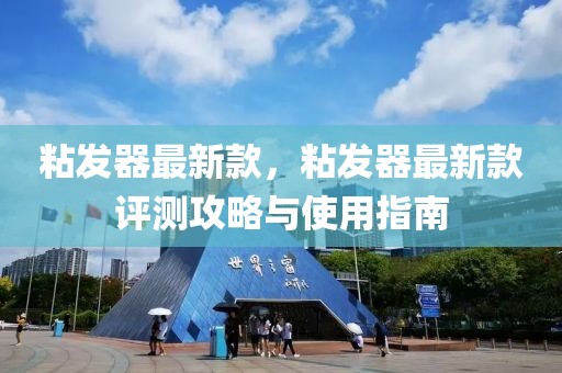粘發(fā)器最新款，粘發(fā)器最新款評測攻略與使用指南