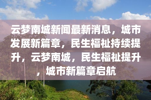 云夢南城新聞最新消息，城市發(fā)展新篇章，民生福祉持續(xù)提升，云夢南城，民生福祉提升，城市新篇章啟航