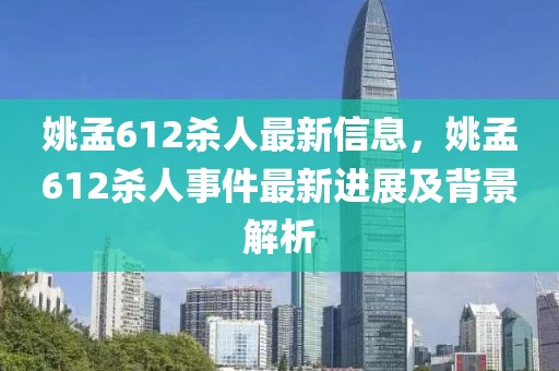 姚孟612殺人最新信息，姚孟612殺人事件最新進展及背景解析