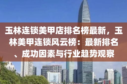 玉林連鎖美甲店排名榜最新，玉林美甲連鎖風云榜：最新排名、成功因素與行業(yè)趨勢觀察