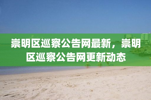 崇明區(qū)巡察公告網(wǎng)最新，崇明區(qū)巡察公告網(wǎng)更新動(dòng)態(tài)